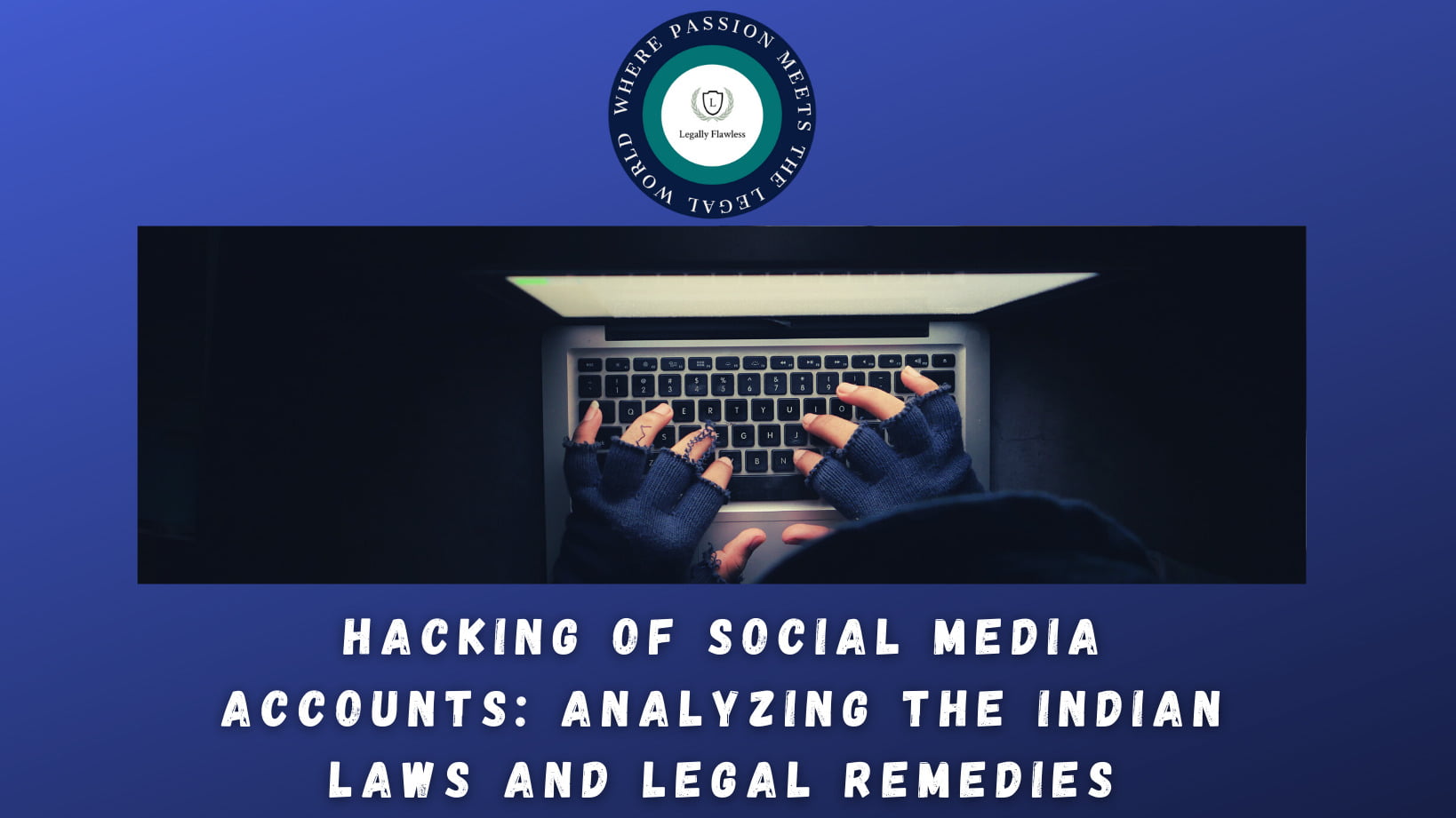 Hacking of Social Media Accounts: Analyzing the Indian Laws and Legal Remedies